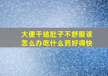 大便干结肚子不舒服该怎么办吃什么药好得快