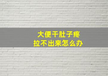 大便干肚子疼拉不出来怎么办