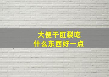 大便干肛裂吃什么东西好一点