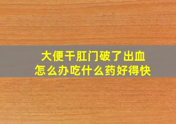 大便干肛门破了出血怎么办吃什么药好得快