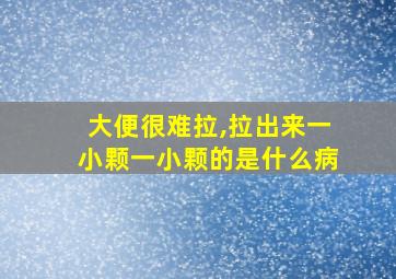 大便很难拉,拉出来一小颗一小颗的是什么病