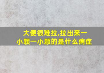 大便很难拉,拉出来一小颗一小颗的是什么病症