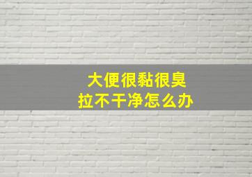 大便很黏很臭拉不干净怎么办