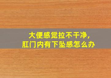 大便感觉拉不干净,肛门内有下坠感怎么办