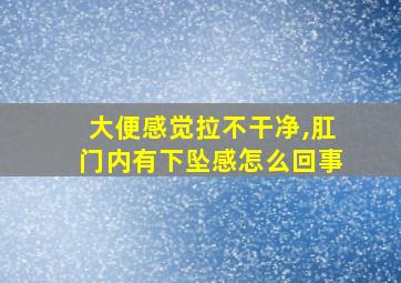 大便感觉拉不干净,肛门内有下坠感怎么回事