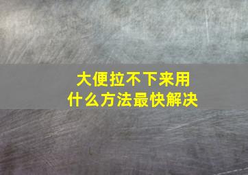 大便拉不下来用什么方法最快解决