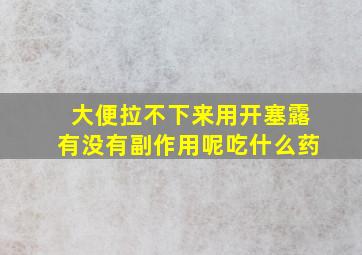 大便拉不下来用开塞露有没有副作用呢吃什么药