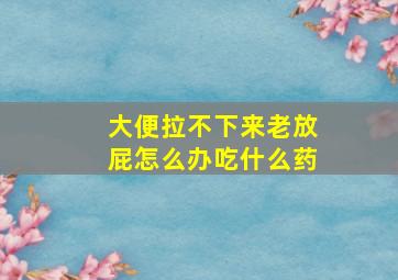 大便拉不下来老放屁怎么办吃什么药