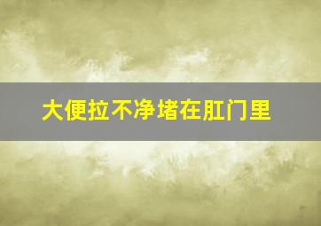 大便拉不净堵在肛门里