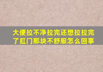 大便拉不净拉完还想拉拉完了肛门那块不舒服怎么回事