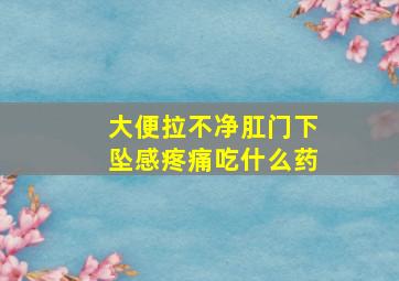 大便拉不净肛门下坠感疼痛吃什么药