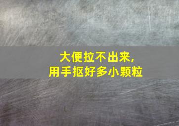 大便拉不出来,用手抠好多小颗粒