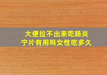 大便拉不出来吃肠炎宁片有用吗女性吃多久