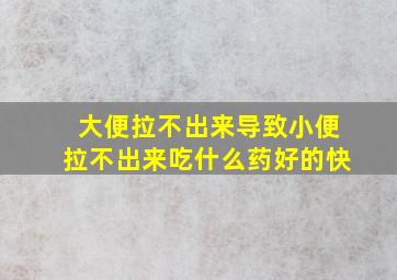 大便拉不出来导致小便拉不出来吃什么药好的快