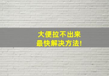 大便拉不出来最快解决方法!