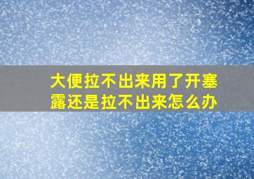 大便拉不出来用了开塞露还是拉不出来怎么办