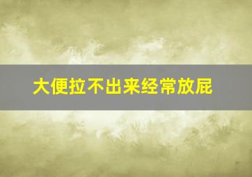 大便拉不出来经常放屁