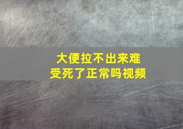 大便拉不出来难受死了正常吗视频