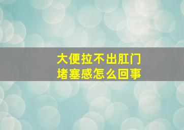 大便拉不出肛门堵塞感怎么回事