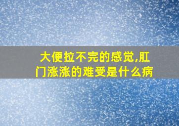 大便拉不完的感觉,肛门涨涨的难受是什么病