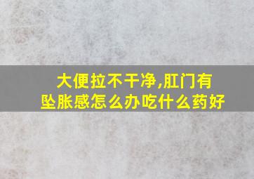 大便拉不干净,肛门有坠胀感怎么办吃什么药好