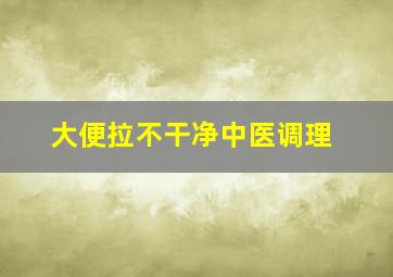 大便拉不干净中医调理