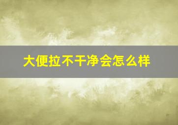 大便拉不干净会怎么样