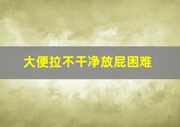 大便拉不干净放屁困难