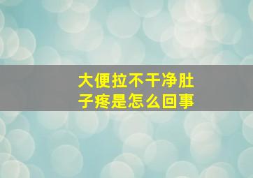 大便拉不干净肚子疼是怎么回事