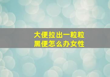 大便拉出一粒粒黑便怎么办女性