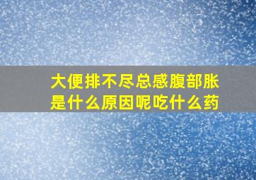 大便排不尽总感腹部胀是什么原因呢吃什么药