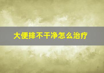 大便排不干净怎么治疗