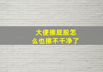 大便擦屁股怎么也擦不干净了