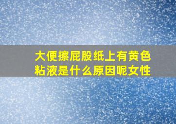 大便擦屁股纸上有黄色粘液是什么原因呢女性