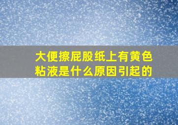 大便擦屁股纸上有黄色粘液是什么原因引起的