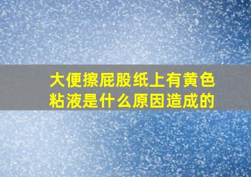 大便擦屁股纸上有黄色粘液是什么原因造成的