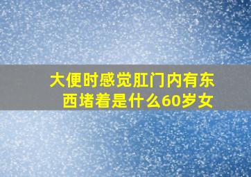 大便时感觉肛门内有东西堵着是什么60岁女