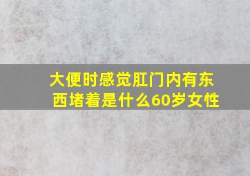 大便时感觉肛门内有东西堵着是什么60岁女性