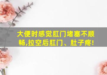 大便时感觉肛门堵塞不顺畅,拉空后肛门、肚子疼!