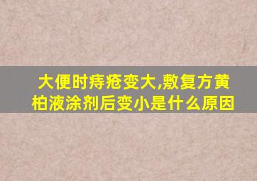 大便时痔疮变大,敷复方黄柏液涂剂后变小是什么原因