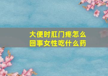 大便时肛门疼怎么回事女性吃什么药