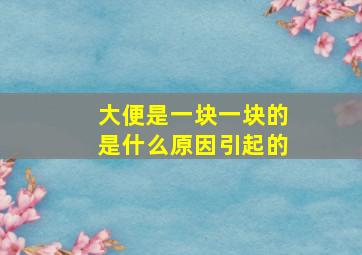 大便是一块一块的是什么原因引起的