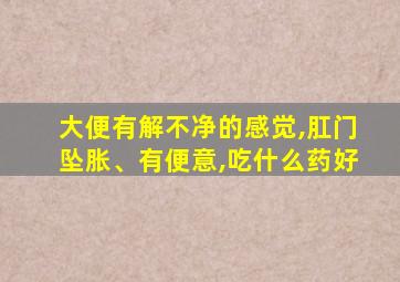 大便有解不净的感觉,肛门坠胀、有便意,吃什么药好