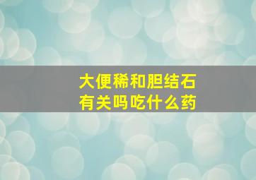 大便稀和胆结石有关吗吃什么药