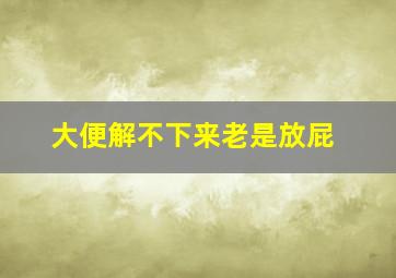 大便解不下来老是放屁