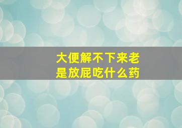 大便解不下来老是放屁吃什么药