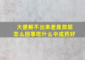 大便解不出来老是放屁怎么回事吃什么中成药好