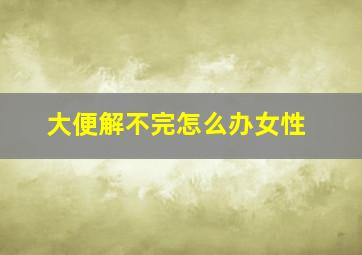 大便解不完怎么办女性