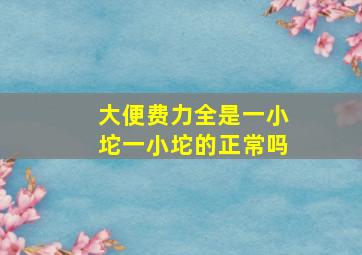 大便费力全是一小坨一小坨的正常吗