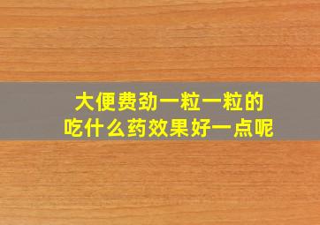 大便费劲一粒一粒的吃什么药效果好一点呢